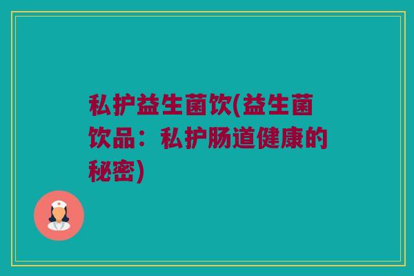 私护益生菌饮(益生菌饮品：私护肠道健康的秘密)