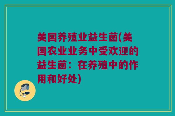 美国养殖业益生菌(美国农业业务中受欢迎的益生菌:在养殖中的作用和好处) 美国养殖业益生菌(美国农业业务中受欢迎的益生菌:在养殖中的作用和好处)