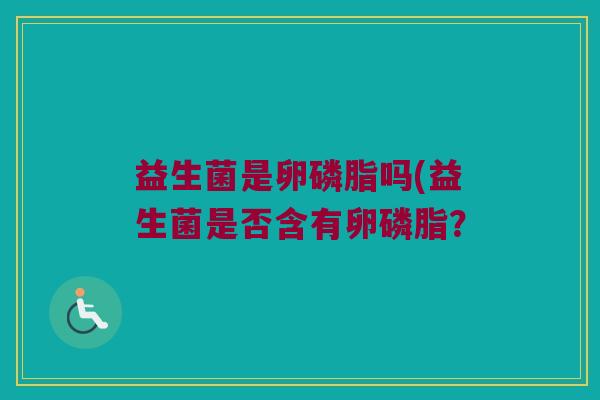 益生菌是卵磷脂吗(益生菌是否含有卵磷脂？