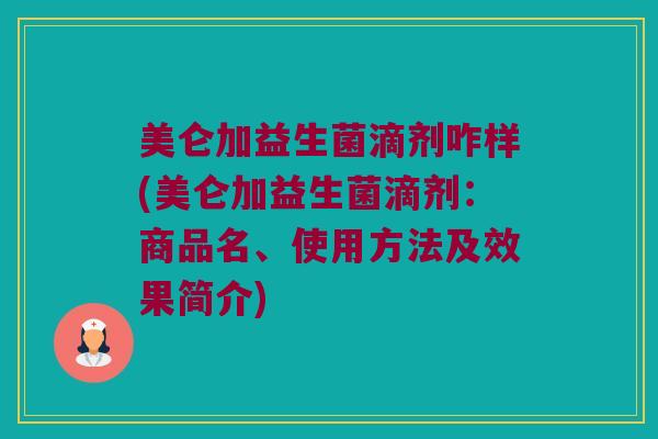 美仑加益生菌滴剂咋样(美仑加益生菌滴剂：商品名、使用方法及效果简介)