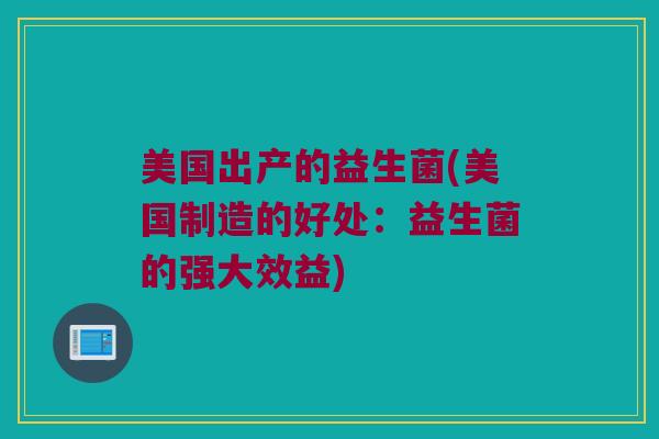 美国出产的益生菌(美国制造的好处：益生菌的强大效益)