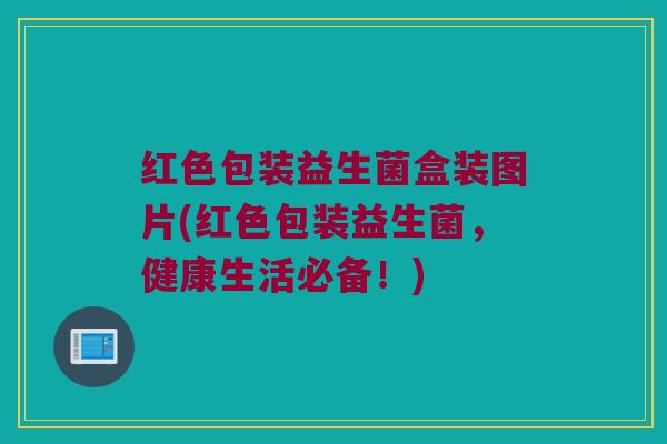 红色包装益生菌盒装图片(红色包装益生菌,健康生活必备!) 红色包装益生菌盒装图片(红色包装益生菌,健康生活必备!)