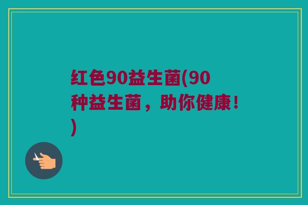 红色90益生菌(90种益生菌，助你健康！)