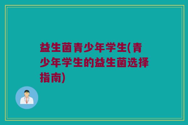 益生菌青少年学生(青少年学生的益生菌选择指南)