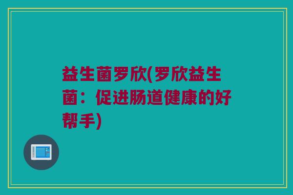 益生菌罗欣(罗欣益生菌：促进肠道健康的好帮手)
