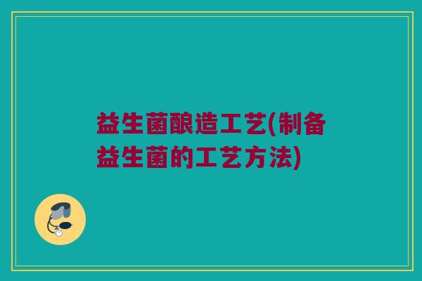 益生菌酿造工艺(制备益生菌的工艺方法)