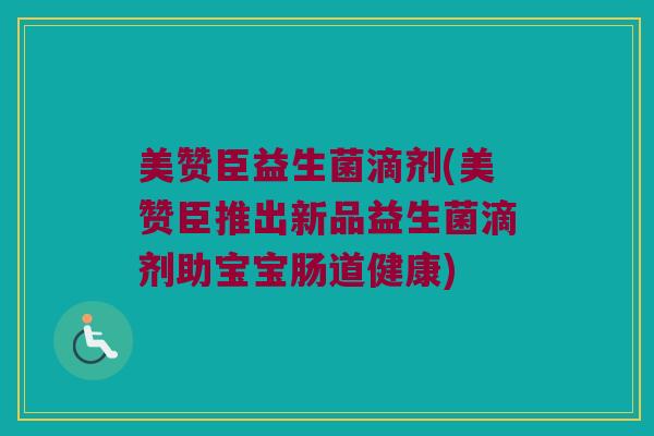 美赞臣益生菌滴剂(美赞臣推出新品益生菌滴剂助宝宝肠道健康) 美赞臣益生菌滴剂(美赞臣推出新品益生菌滴剂助宝宝肠道健康)