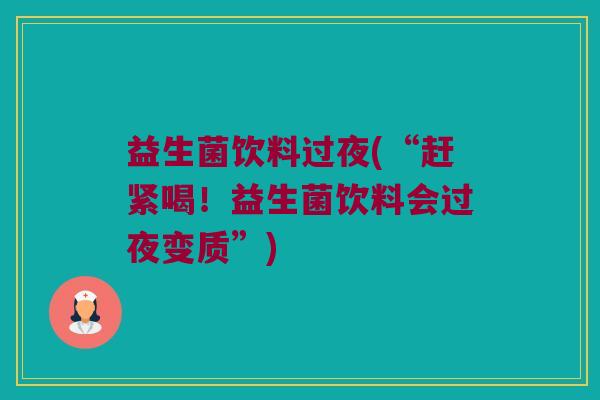 益生菌饮料过夜(“赶紧喝!益生菌饮料会过夜变质”) 益生菌饮料过夜(“赶紧喝!益生菌饮料会过夜变质”)