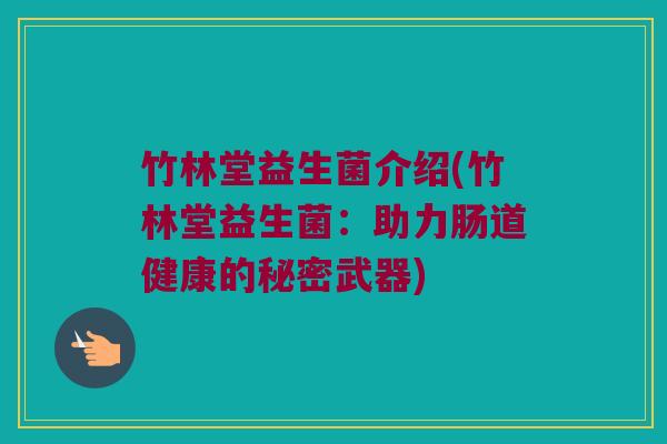 竹林堂益生菌介绍(竹林堂益生菌：助力肠道健康的秘密武器)