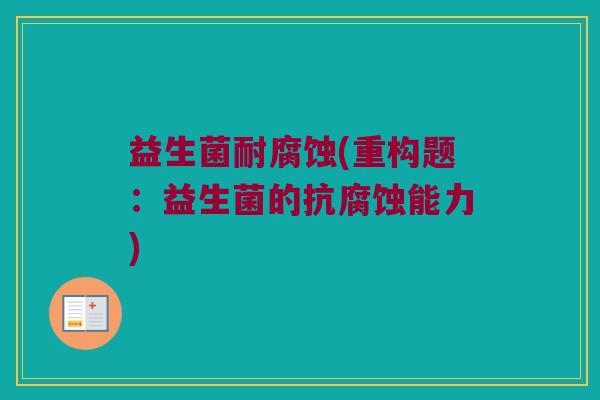 益生菌耐腐蚀(重构题：益生菌的抗腐蚀能力)