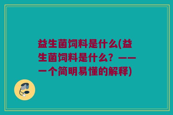 益生菌饲料是什么(益生菌饲料是什么？——一个简明易懂的解释)