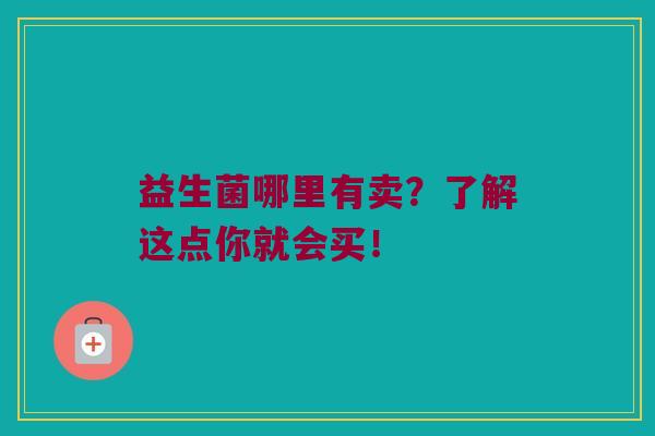 益生菌哪里有卖?了解这点你就会买! 益生菌哪里有卖?了解这点你就会买!