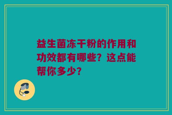 益生菌冻干粉的作用和功效都有哪些？这点能帮你多少？