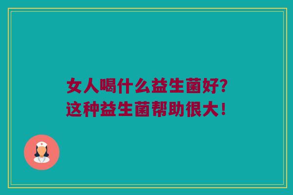 女人喝什么益生菌好?这种益生菌帮助很大! 女人喝什么益生菌好?这种益生菌帮助很大!
