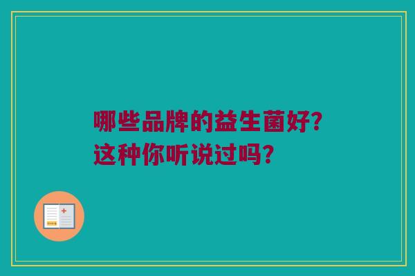 哪些品牌的益生菌好?这种你听说过吗? 哪些品牌的益生菌好?这种你听说过吗?