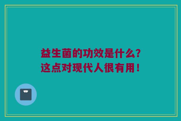 益生菌的功效是什么？这点对现代人很有用！