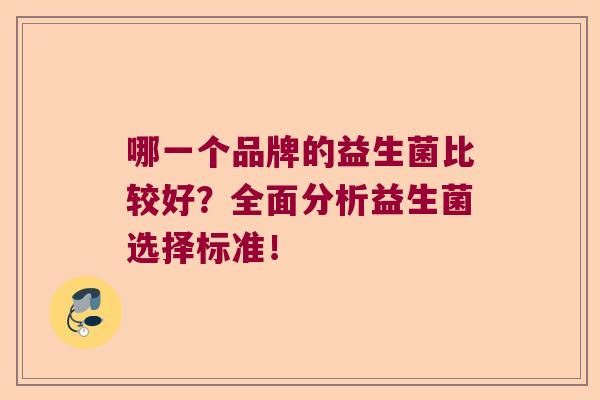 哪一个品牌的益生菌比较好?全面分析益生菌选择标准! 哪一个品牌的益生菌比较好?全面分析益生菌选择标准!