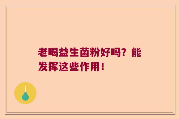 老喝益生菌粉好吗？能发挥这些作用！