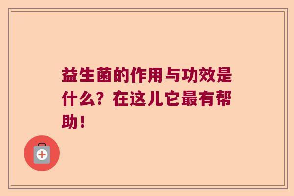 益生菌的作用与功效是什么？在这儿它最有帮助！
