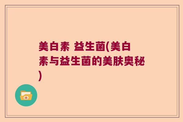 美白素 益生菌(美白素与益生菌的美肤奥秘)