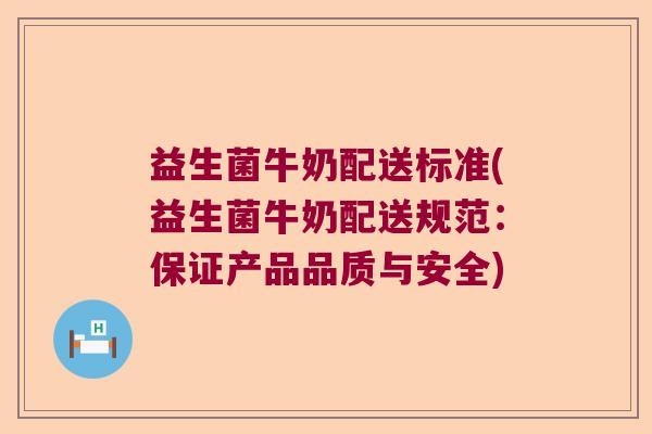 益生菌牛奶配送标准(益生菌牛奶配送规范：保证产品品质与安全)