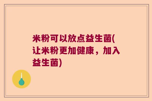 米粉可以放点益生菌(让米粉更加健康，加入益生菌)