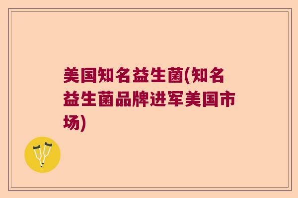 美国知名益生菌(知名益生菌品牌进军美国市场)