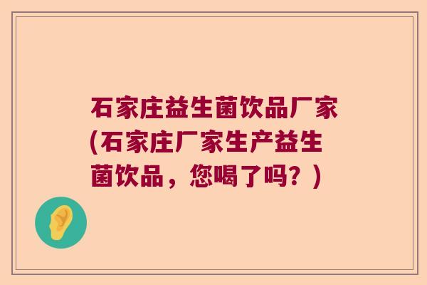 石家庄益生菌饮品厂家(石家庄厂家生产益生菌饮品，您喝了吗？)