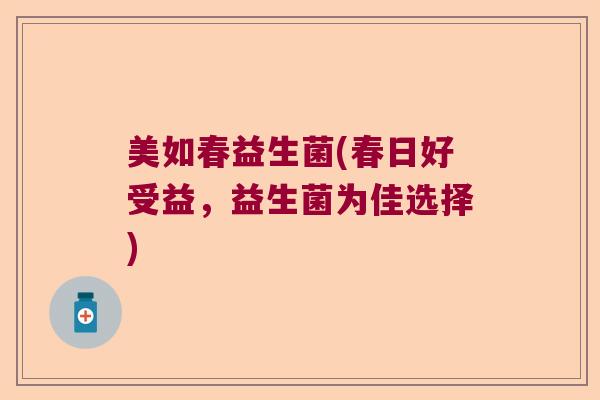 美如春益生菌(春日好受益，益生菌为佳选择)