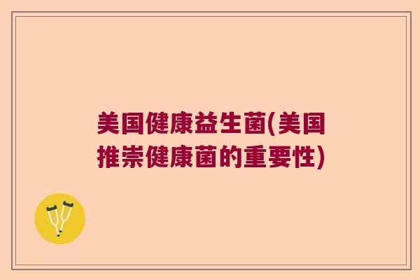 美国健康益生菌(美国推崇健康菌的重要性)