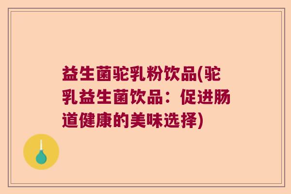 益生菌驼乳粉饮品(驼乳益生菌饮品：促进肠道健康的美味选择)