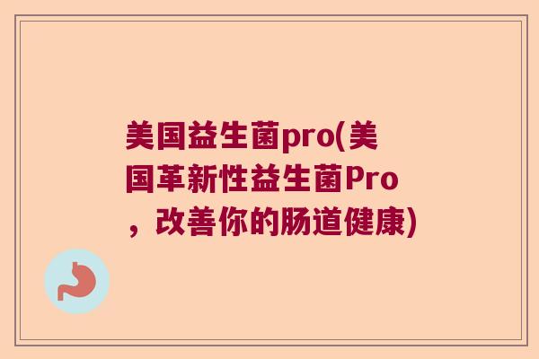 美国益生菌pro(美国革新性益生菌Pro，改善你的肠道健康)