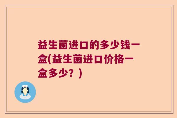 益生菌进口的多少钱一盒(益生菌进口价格一盒多少？)