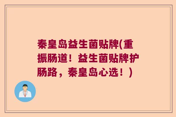 秦皇岛益生菌贴牌(重振肠道！益生菌贴牌护肠路，秦皇岛心选！)