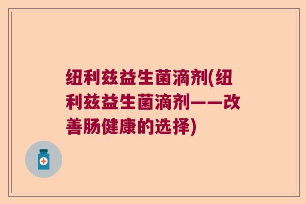 纽利兹益生菌滴剂(纽利兹益生菌滴剂——改善肠健康的选择)