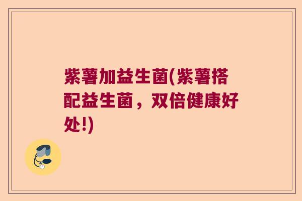 紫薯加益生菌(紫薯搭配益生菌，双倍健康好处!)
