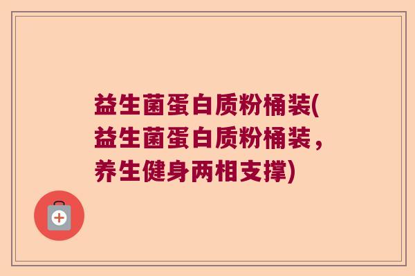 益生菌蛋白质粉桶装(益生菌蛋白质粉桶装，养生健身两相支撑)