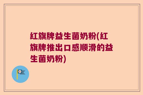 红旗牌益生菌奶粉(红旗牌推出口感顺滑的益生菌奶粉)