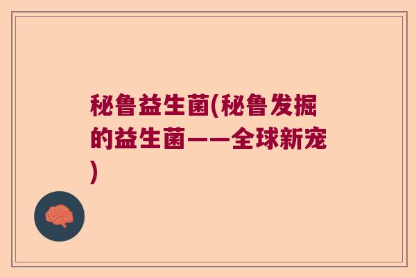 秘鲁益生菌(秘鲁发掘的益生菌——全球新宠)