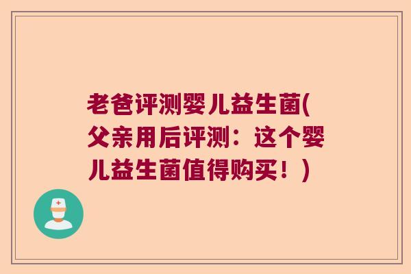 老爸评测婴儿益生菌(父亲用后评测:这个婴儿益生菌值得购买!) 老爸评测婴儿益生菌(父亲用后评测:这个婴儿益生菌值得购买!)