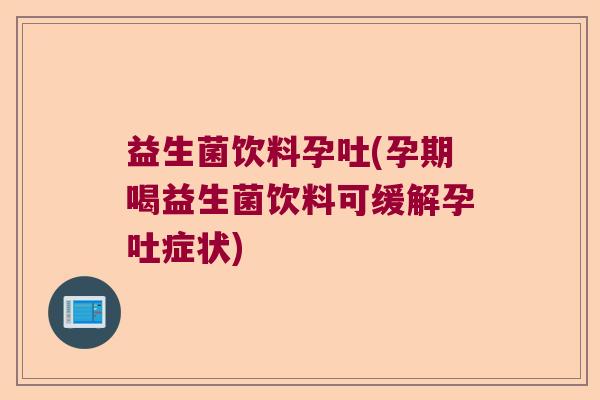 益生菌饮料孕吐(孕期喝益生菌饮料可缓解孕吐症状) 益生菌饮料孕吐(孕期喝益生菌饮料可缓解孕吐症状)