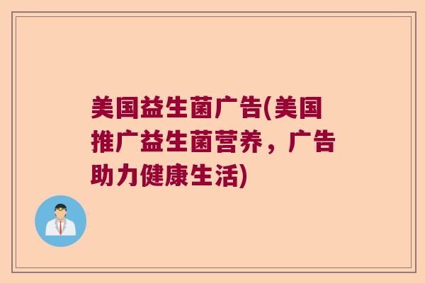 美国益生菌广告(美国推广益生菌营养，广告助力健康生活)