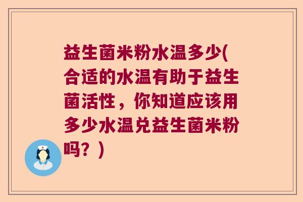 益生菌米粉水温多少(合适的水温有助于益生菌活性，你知道应该用多少水温兑益生菌米粉吗？)