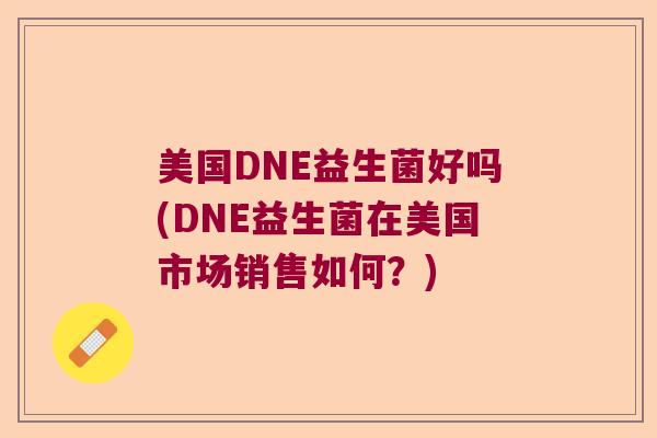 美国DNE益生菌好吗(DNE益生菌在美国市场销售如何？)