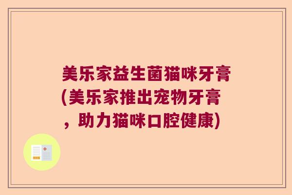 美乐家益生菌猫咪牙膏(美乐家推出宠物牙膏，助力猫咪口腔健康)