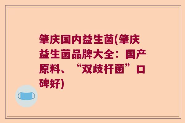 肇庆国内益生菌(肇庆益生菌品牌大全：国产原料、“双歧杆菌”口碑好)