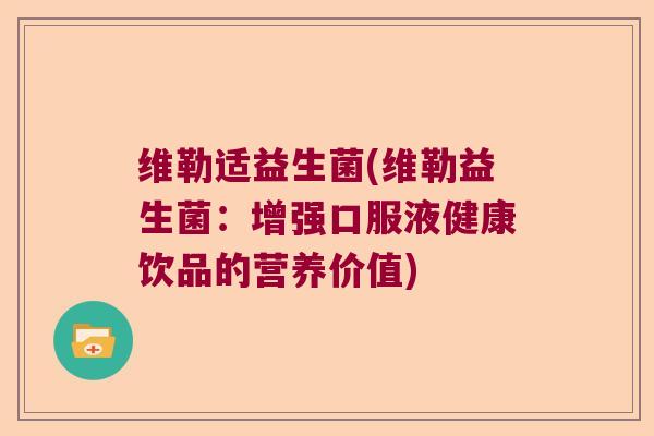 维勒适益生菌(维勒益生菌：增强口服液健康饮品的营养价值)