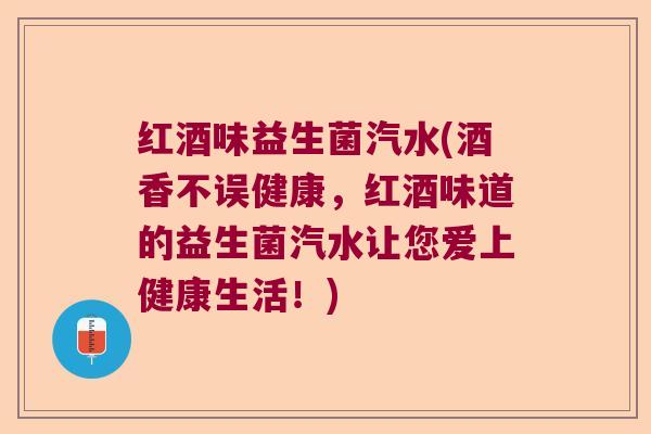 红酒味益生菌汽水(酒香不误健康，红酒味道的益生菌汽水让您爱上健康生活！)