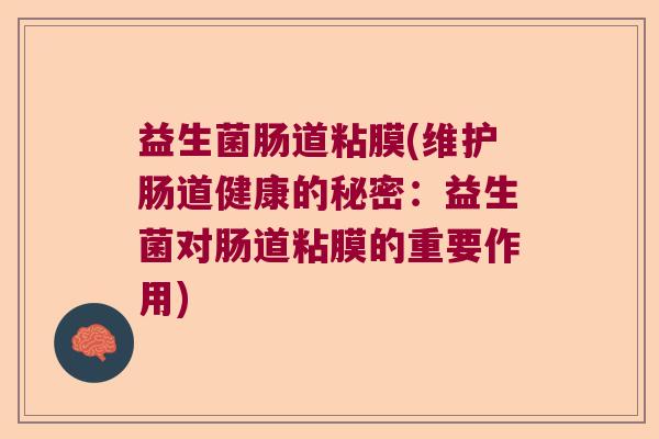 益生菌肠道粘膜(维护肠道健康的秘密：益生菌对肠道粘膜的重要作用)