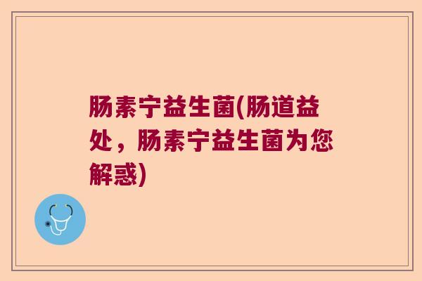 肠素宁益生菌(肠道益处，肠素宁益生菌为您解惑)